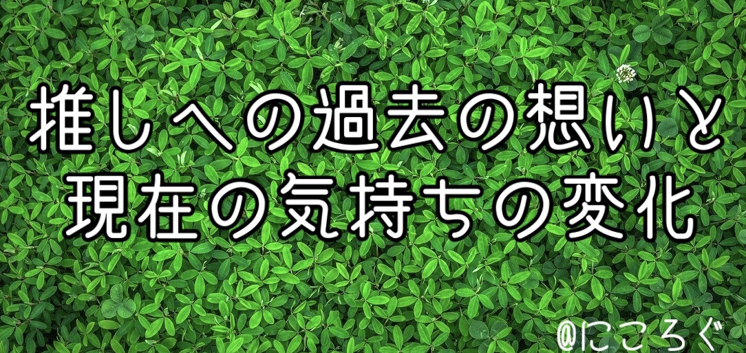 推しへの過去の想いと現在の気持ちの変化